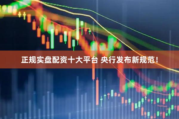 正规实盘配资十大平台 央行发布新规范！