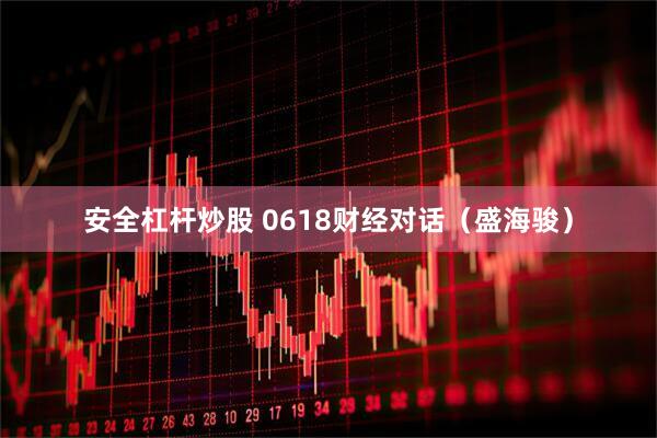 安全杠杆炒股 0618财经对话（盛海骏）