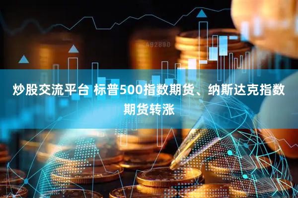 炒股交流平台 标普500指数期货、纳斯达克指数期货转涨