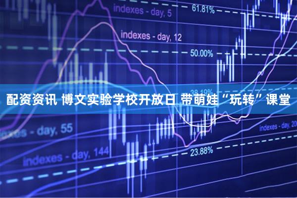 配资资讯 博文实验学校开放日 带萌娃“玩转”课堂