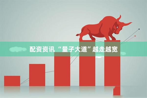 配资资讯 “量子大道”越走越宽