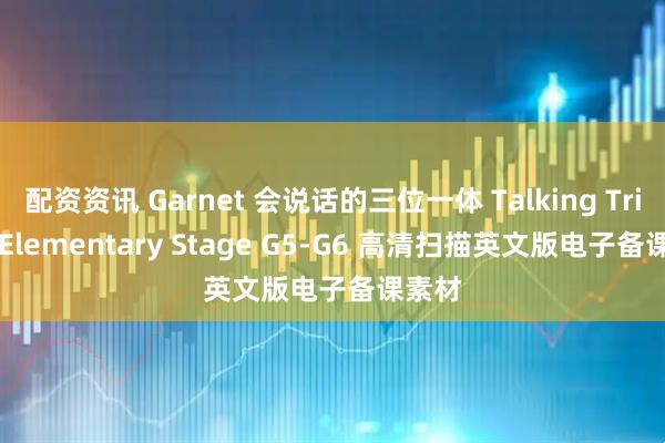 配资资讯 Garnet 会说话的三位一体 Talking Trinity Elementary Stage G5-G6 高清扫描英文版电子备课素材