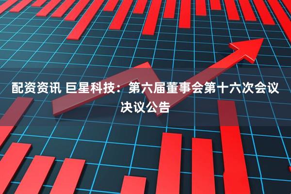 配资资讯 巨星科技：第六届董事会第十六次会议决议公告