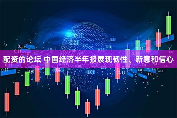 配资的论坛 中国经济半年报展现韧性、新意和信心