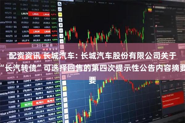 配资资讯 长城汽车: 长城汽车股份有限公司关于“长汽转债”可选择回售的第四次提示性公告内容摘要