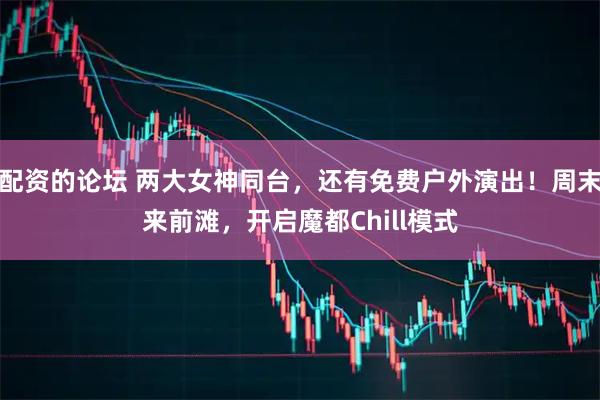 配资的论坛 两大女神同台,还有免费户外演出!周末来前滩,开启魔都Chill模式