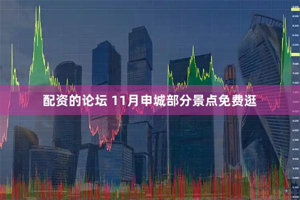 配资的论坛 11月申城部分景点免费逛