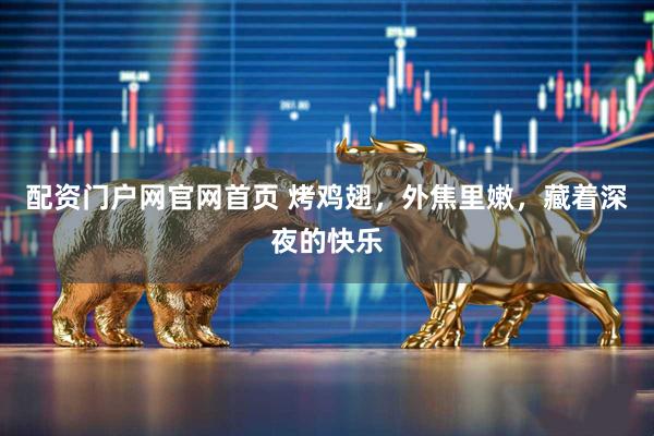 配资门户网官网首页 烤鸡翅，外焦里嫩，藏着深夜的快乐