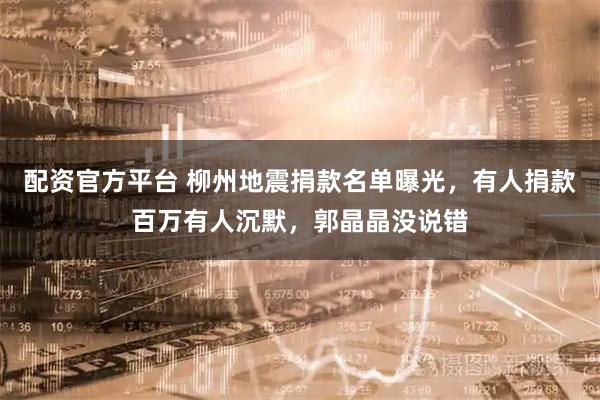配资官方平台 柳州地震捐款名单曝光，有人捐款百万有人沉默，郭晶晶没说错