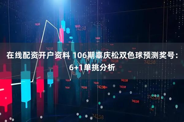 在线配资开户资料 106期辜庆松双色球预测奖号：6+1单挑分析