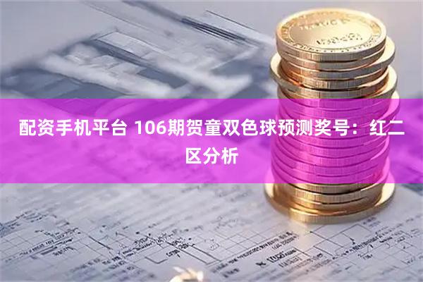配资手机平台 106期贺童双色球预测奖号：红二区分析
